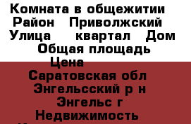 Комната в общежитии › Район ­ Приволжский › Улица ­ 4 квартал › Дом ­ 5 › Общая площадь ­ 13 › Цена ­ 500 000 - Саратовская обл., Энгельсский р-н, Энгельс г. Недвижимость » Квартиры продажа   